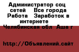 Администратор соц. сетей: - Все города Работа » Заработок в интернете   . Челябинская обл.,Аша г.